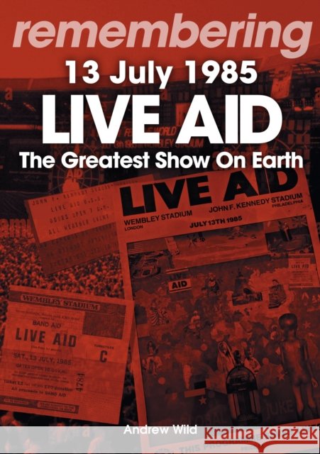 Live Aid - The Greatest Show On Earth: 13 July 1985 Andrew Wild 9781789523287 Sonicbond Publishing