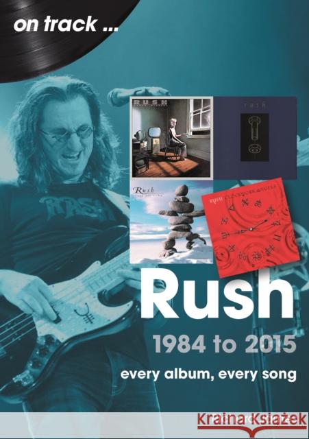 Rush 1984 to 2015 On Track: Every Album, Every Song Richard James 9781789523720
