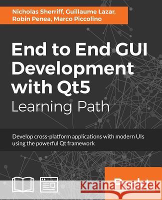 End to End GUI development with Qt5: Develop cross-platform applications with modern UIs using the powerful Qt framework Sherriff, Nicholas 9781789531909 Packt Publishing