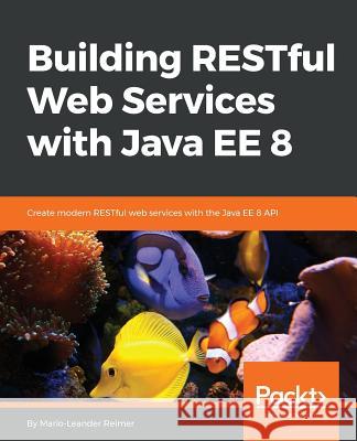 Building RESTful Web Services with Java EE 8 Reimer, Mario-Leander 9781789532883 Packt Publishing