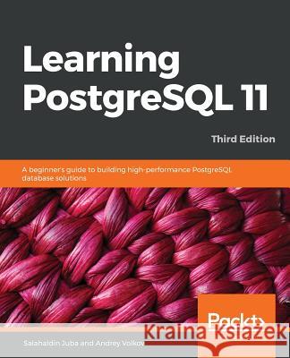 Learning PostgreSQL 11 - Third Edition: A beginner's guide to building high-performance PostgreSQL database solutions, 3rd Edition Juba, Salahaldin 9781789535464 Packt Publishing