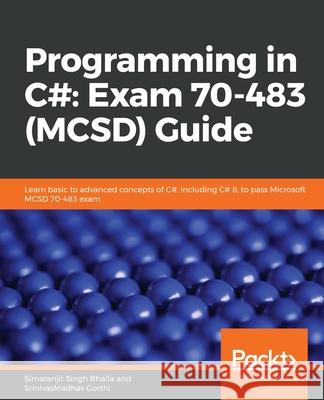 Programming in C#: Exam 70-483 (MCSD) Guide Simaranjit Sing Srinivasmadhav Gorthi 9781789536577 Packt Publishing