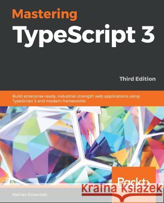 Mastering TypeScript 3 - Third Edition: Build enterprise-ready, industrial-strength web applications using TypeScript 3 and modern frameworks Rozentals, Nathan 9781789536706 Packt Publishing