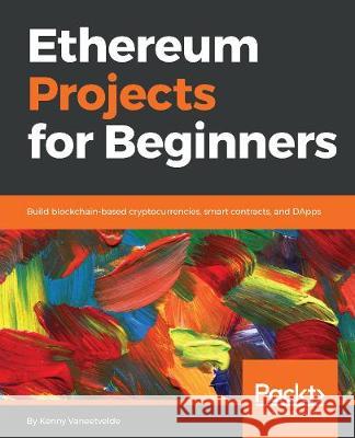 Ethereum Projects for Beginners Kenny Vaneetvelde 9781789537406 Packt Publishing