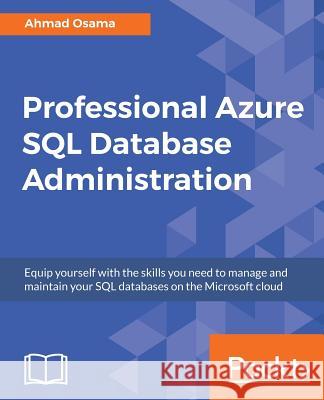 Professional Azure SQL Database Administration: Equip yourself with the skills you need to manage and maintain your SQL databases on the Microsoft clo Osama, Ahmad 9781789538854 Packt Publishing