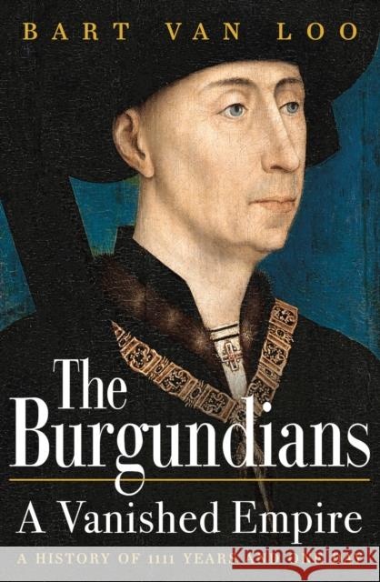 The Burgundians: A Vanished Empire Bart Van Loo 9781789543445 Bloomsbury Publishing PLC