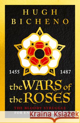 The Wars of the Roses : 1455-1487. The Bloody Struggle for England's Throne Hugh Bicheno 9781789544725 