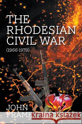 The Rhodesian Civil War (1966-1979) John Frame 9781789551853