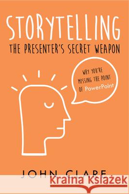 Storytelling: The Presenter's Secret Weapon John Clare 9781789552355