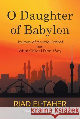 O Daughter of Babylon: Journey of an Iraqi Patriot and What Chilcot Didn't Say Riad El-Taher Francis Clark-Lowes 9781789553222 New Generation Publishing