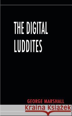 The Digital Luddites George Marshall 9781789553536
