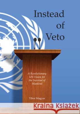 Instead of Veto: A Revolutionary UN Vision for the Survival of Mankind Magyar, Tibor 9781789554199 New Generation Publishing