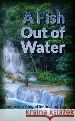 A Fish Out of Water Sebenzile Abigail Sikhosana 9781789555226 New Generation Publishing