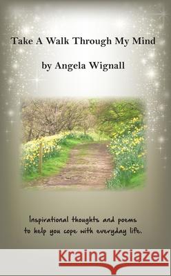 Take A Walk Through My Mind: Inspirational thoughts and poems to help you cope with everyday life Angela Wignall 9781789555394
