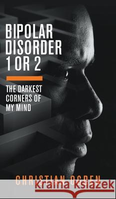 Bipolar Disorder 1 Or 2: The Darkest Corners of My Mind Christian Ogden 9781789555424