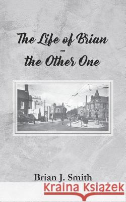 The Life of Brian - the Other One Brian J. Smith 9781789555745 New Generation Publishing
