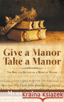 Give a Manor Take a Manor: The Rise and Decline of a Medieval Manor Murray Johnston 9781789556896 New Generation Publishing