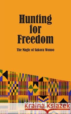 Hunting For Freedom: The Magic of Sakora Wonoo Kofi Asante 9781789557343