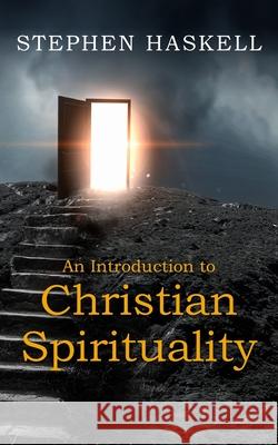 An Introduction to Christian Spirituality Stephen Haskell 9781789558968