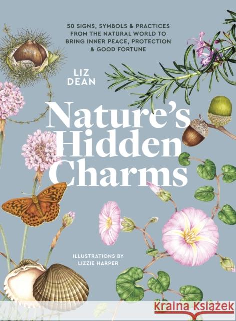 Nature's Hidden Charms: 50 Signs, Symbols and Practices from the Natural World to Bring Inner Peace, Protection and Good Fortune Liz Dean 9781789563054 Welbeck Publishing Group