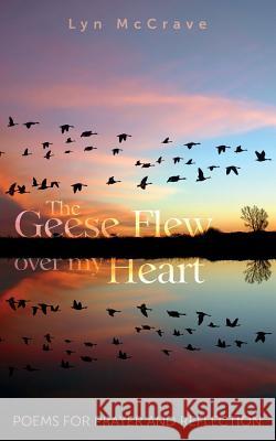 The Geese Flew Over My Heart: Poems for Prayer and Reflection Lyn McCrave 9781789590173 Sacristy Press