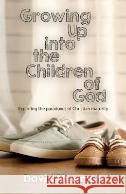 Growing Up into the Children of God: Exploring the Paradox of Christian Maturity Newman, David 9781789590203