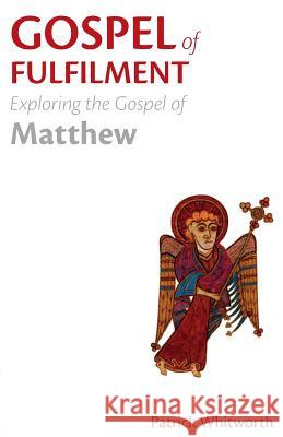 Gospel of Fulfilment: Exploring the Gospel of Matthew Patrick Whitworth 9781789590449 Sacristy Press