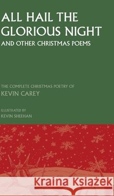 All Hail the Glorious Night (and other Christmas poems): The Complete Christmas Poetry of Kevin Carey Kevin Carey Kevin Sheehan  9781789590524 Sacristy Press
