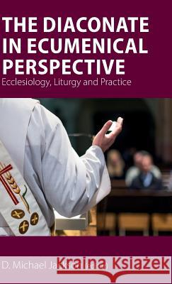 The Diaconate in Ecumenical Perspective: Ecclesiology, Liturgy and Practice D. Michael Jackson 9781789590555 Sacristy Press