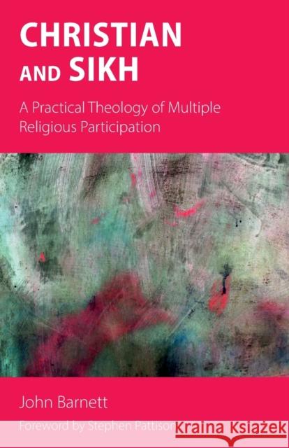 Christian and Sikh: A Practical Theology of Multiple Religious Participation John Barnett 9781789591453 Sacristy Press