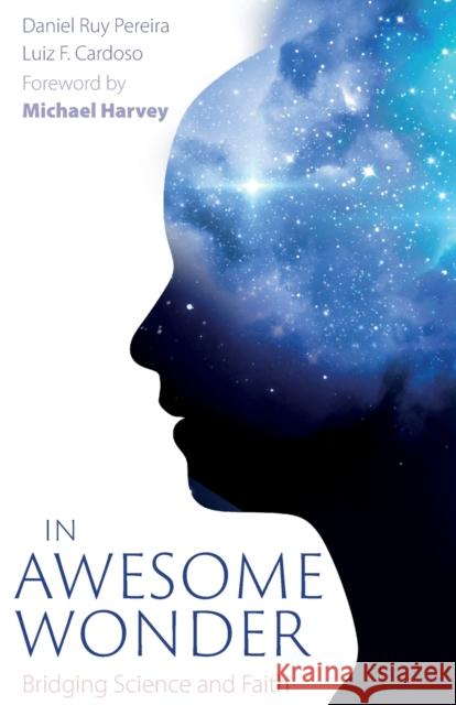 In Awesome Wonder: Bridging Faith and Science Daniel Ruy Pereira Luiz F. Cardoso 9781789591484 Sacristy Press