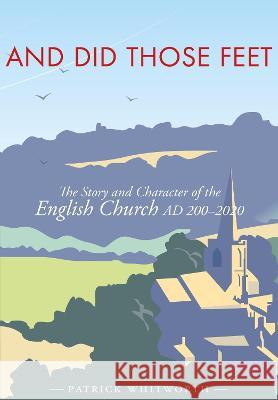 And Did Those Feet: The Story and Character of the English Church AD 200-2020 Patrick Whitworth 9781789591521 Sacristy Press