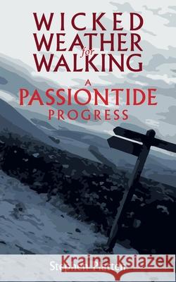 Wicked Weather for Walking: A Passiontide Progress Platten, Stephen 9781789591910 Sacristy Press