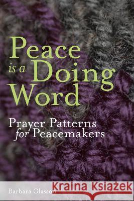 Peace is a Doing Word: Prayer Patterns for Peacemakers Barbara Glasson   9781789592221 Sacristy Press