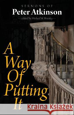 A Way of Putting It: Sermons of Peter Atkinson Peter Atkinson Michael W. Brierley John Inge 9781789592733 Sacristy Press