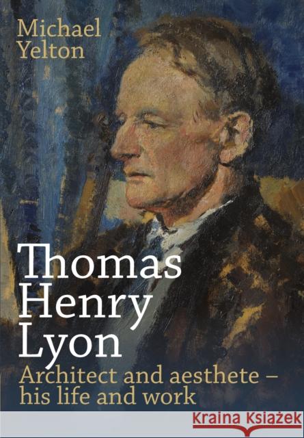 Thomas Henry Lyon: Architect and aesthete - his life and work Michael Yelton 9781789593259 Sacristy Press