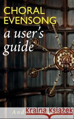Choral Evensong: A User's Guide Andrew Gregory 9781789594201