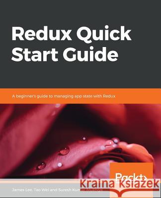 Redux Quick Start Guide James Lee Tao Wei Suresh Kumar Mukhiya 9781789610086 Packt Publishing