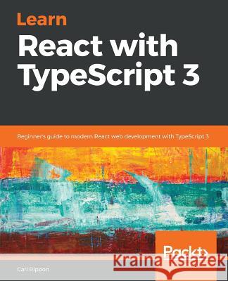 Learn React with TypeScript 3: Beginner's guide to modern React web development with TypeScript 3 Rippon, Carl 9781789610253 Packt Publishing