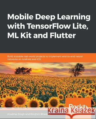 Mobile Deep Learning with TensorFlow Lite, ML Kit and Flutter Anubhav Singh Rimjhim Bhadani 9781789611212