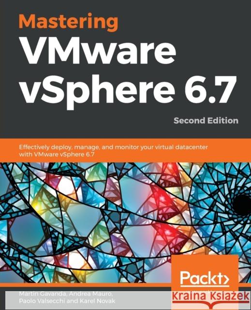 Mastering VMware vSphere 6.7 -Second Edition: Effectively deploy, manage, and monitor your virtual datacenter with VMware vSphere 6.7 Gavanda, Martin 9781789613377 Packt Publishing