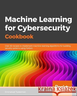 Machine Learning for Cybersecurity Cookbook Emmanuel Tsukerman 9781789614671 Packt Publishing