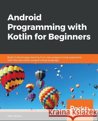 Android Programming with Kotlin for Beginners: Build Android apps starting from zero programming experience with the new Kotlin programming language Horton, John 9781789615401