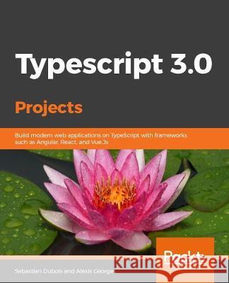 Learn TypeScript 3 by Building Web Applications Sebastien DuBois Alexis Georges 9781789615869 Packt Publishing