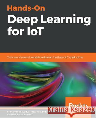 Hands-On Deep Learning for IoT MD Rezaul Karim Mohammad Abdur Razzaque 9781789616132