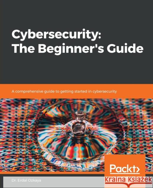 Cybersecurity: A comprehensive guide to getting started in cybersecurity Ozkaya, Erdal 9781789616194 Packt Publishing
