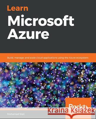 Learn Microsoft Azure: Build, manage, and scale cloud applications using the Azure ecosystem Wali, Mohamed 9781789617580