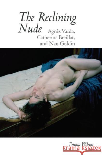 The Reclining Nude: Agnès Varda, Catherine Breillat, and Nan Goldin Wilson, Emma 9781789620085 Liverpool University Press