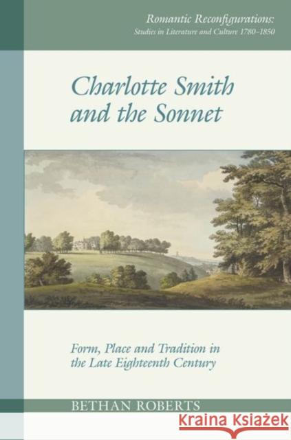 Charlotte Smith and the Sonnet: Form, Place and Tradition in the Late Eighteenth Century Roberts, Bethan 9781789620177 Liverpool University Press