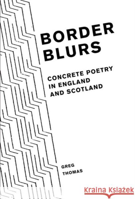 Border Blurs: Concrete Poetry in England and Scotland Greg Thomas 9781789620269